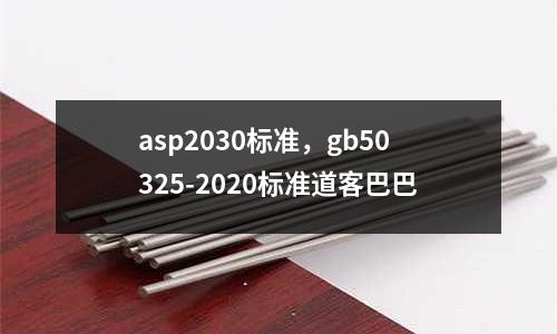 asp2030標(biāo)準(zhǔn),gb50325-2020標(biāo)準(zhǔn)道客巴巴