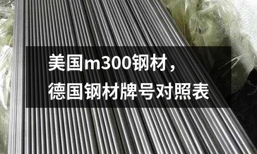 美國m300鋼材，德國鋼材牌號(hào)對(duì)照表