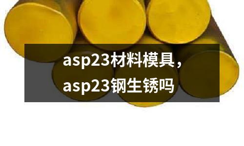 asp23材料模具，asp23鋼生銹嗎