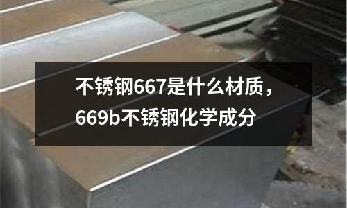 不銹鋼667是什么材質,669b不銹鋼化學成分