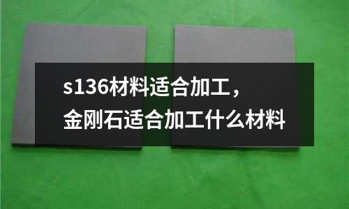 s136材料適合加工，金剛石適合加工什么材料