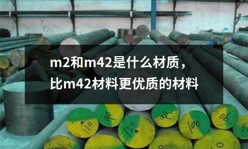 m2和m42是什么材質，比m42材料更優質的材料