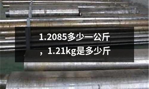 1.2085多少一公斤，1.21kg是多少斤