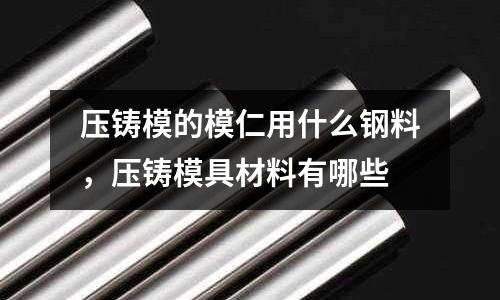 壓鑄模的模仁用什么鋼料，壓鑄模具材料有哪些