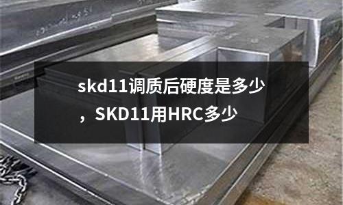 skd11調(diào)質(zhì)后硬度是多少,SKD11用HRC多少