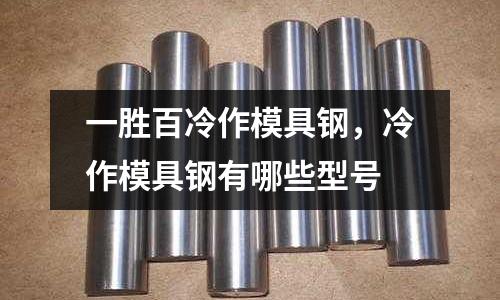 一勝百冷作模具鋼,冷作模具鋼有哪些型號(hào)