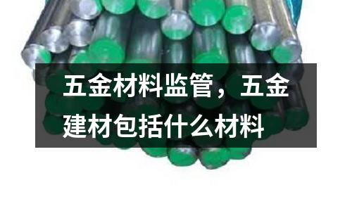 五金材料監(jiān)管，五金建材包括什么材料