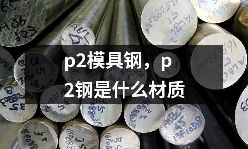 p2模具鋼，p2鋼是什么材質(zhì)