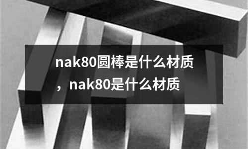 nak80圓棒是什么材質,nak80是什么材質