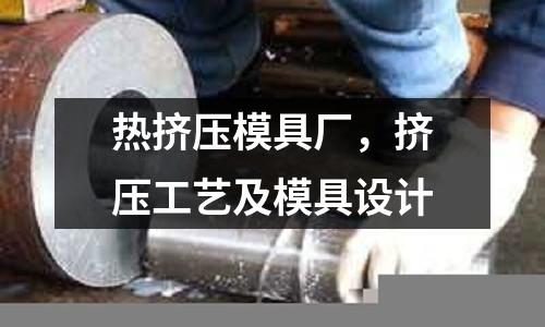 熱擠壓模具廠，擠壓工藝及模具設計