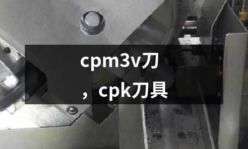 cpm3v刀，cpk刀具