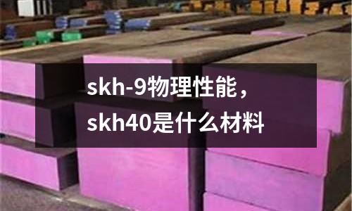 skh-9物理性能,skh40是什么材料
