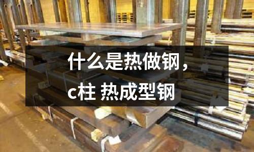 什么是熱做鋼，c柱 熱成型鋼