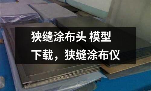 狹縫涂布頭 模型下載，狹縫涂布儀