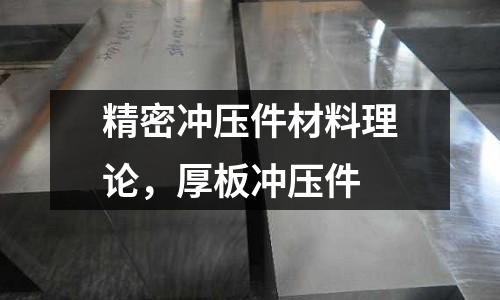 精密沖壓件材料理論，厚板沖壓件