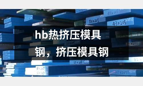 hb熱擠壓模具鋼，擠壓模具鋼