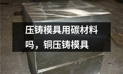壓鑄模具用碳材料嗎，銅壓鑄模具