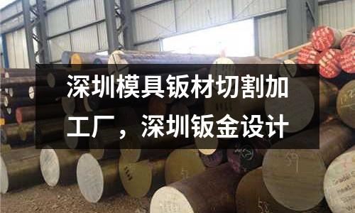 深圳模具鈑材切割加工廠,深圳鈑金設(shè)計