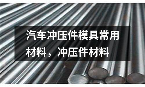 汽車沖壓件模具常用材料，沖壓件材料