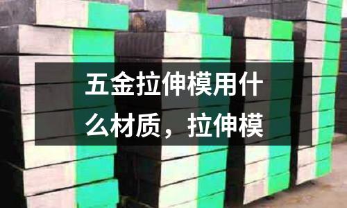 五金拉伸模用什么材質,拉伸模
