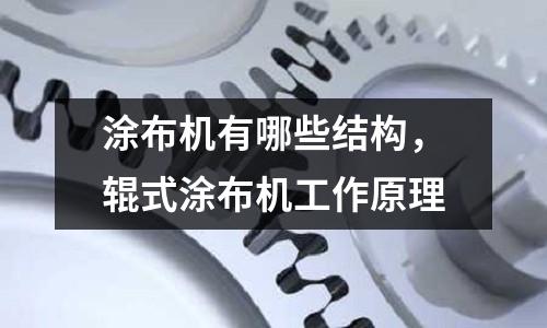 涂布機有哪些結構,輥式涂布機工作原理
