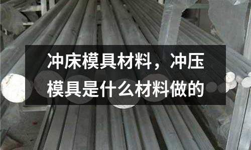 沖床模具材料，沖壓模具是什么材料做的