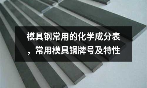 模具鋼常用的化學成分表,常用模具鋼牌號及特性