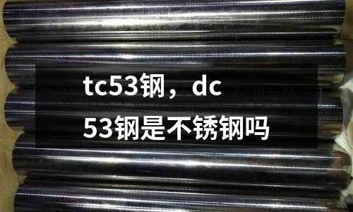 tc53鋼，dc53鋼是不銹鋼嗎