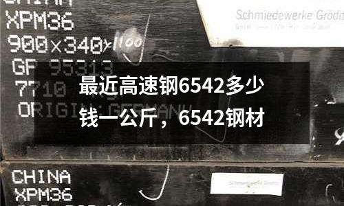 最近高速鋼6542多少錢一公斤,6542鋼材