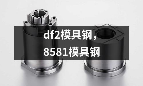 df2模具鋼，8581模具鋼