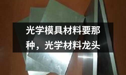 光學模具材料要那種,光學材料龍頭