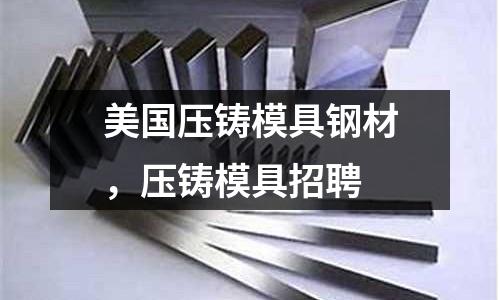 美國壓鑄模具鋼材,壓鑄模具招聘