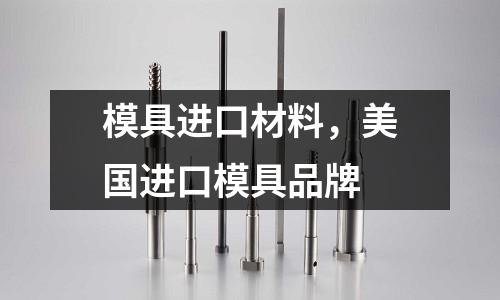 模具進口材料,美國進口模具品牌