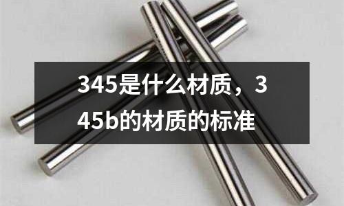 345是什么材質，345b的材質的標準