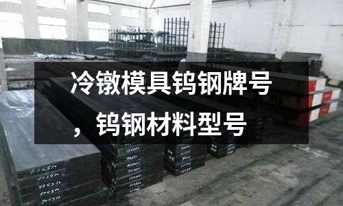 冷鐓模具鎢鋼牌號,鎢鋼材料型號