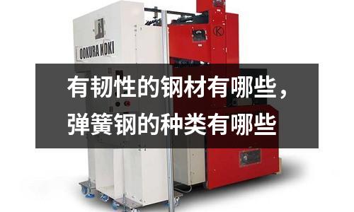 有韌性的鋼材有哪些,彈簧鋼的種類有哪些