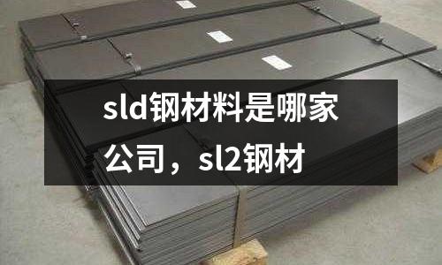 sld鋼材料是哪家公司,sl2鋼材