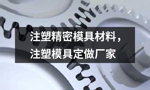 注塑精密模具材料，注塑模具定做廠家