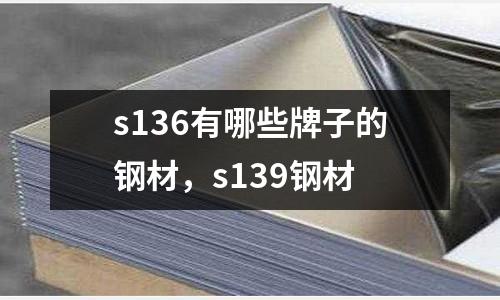 s136有哪些牌子的鋼材，s139鋼材