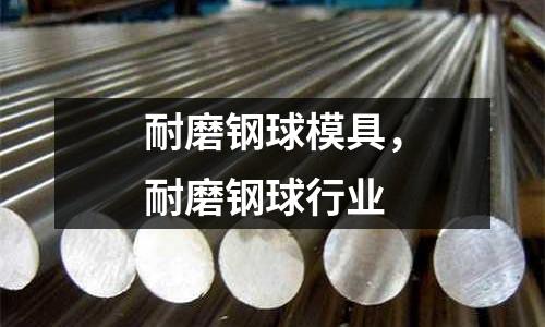 耐磨鋼球模具,耐磨鋼球行業(yè)