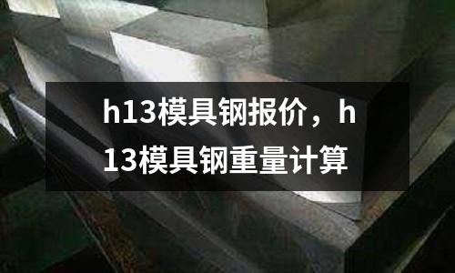 h13模具鋼報價,h13模具鋼重量計算