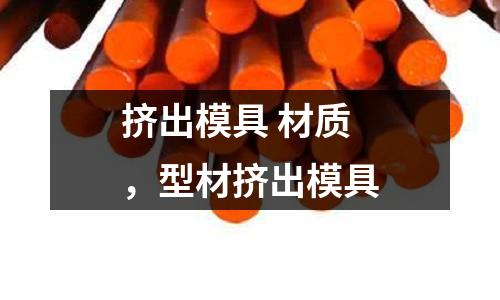 擠出模具 材質，型材擠出模具