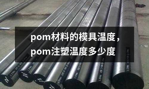 pom材料的模具溫度，pom注塑溫度多少度