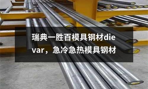 瑞典一勝百模具鋼材dievar，急冷急熱模具鋼材