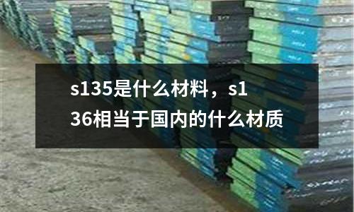 s135是什么材料,s136相當于國內的什么材質
