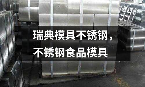 瑞典模具不銹鋼，不銹鋼食品模具