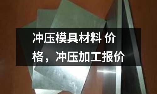 沖壓模具材料 價格，沖壓加工報價