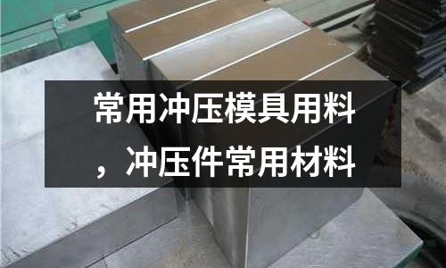 常用沖壓模具用料,沖壓件常用材料