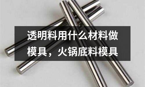 透明料用什么材料做模具,火鍋底料模具