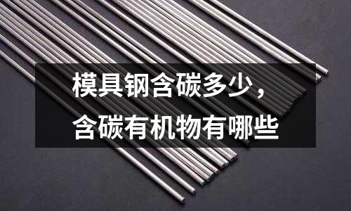 模具鋼含碳多少,含碳有機物有哪些